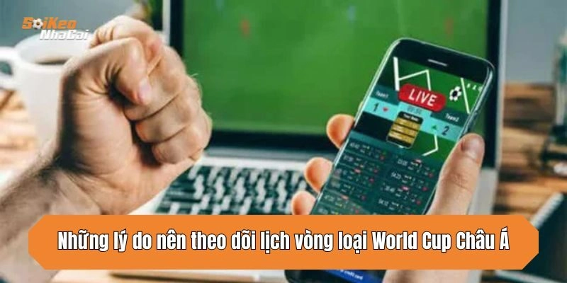 Những lý do nên theo dõi lịch vòng loại World Cup Châu Á